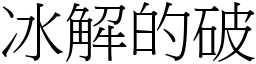 冰解的破 (宋體矢量字庫)