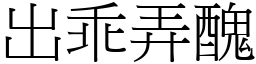 出乖弄醜 (宋體矢量字庫)