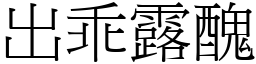 出乖露醜 (宋體矢量字庫)