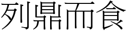 列鼎而食 (宋體矢量字庫)