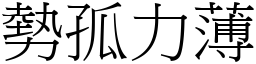 勢孤力薄 (宋體矢量字庫)