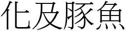 化及豚魚 (宋體矢量字庫)