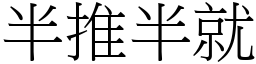 半推半就 (宋體矢量字庫)