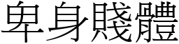 卑身賤體 (宋體矢量字庫)