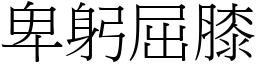 卑躬屈膝 (宋體矢量字庫)