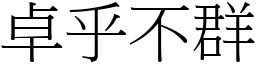 卓乎不群 (宋體矢量字庫)