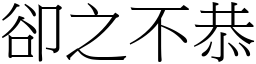 卻之不恭 (宋體矢量字庫)