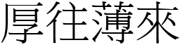 厚往薄來 (宋體矢量字庫)