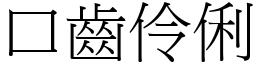 口齒伶俐 (宋體矢量字庫)