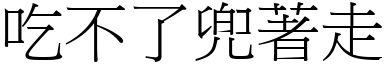 吃不了兜著走 (宋體矢量字庫)
