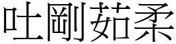吐剛茹柔 (宋體矢量字庫)