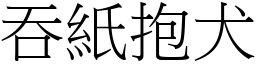 吞紙抱犬 (宋體矢量字庫)