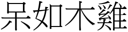 呆如木雞 (宋體矢量字庫)