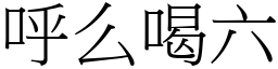 呼么喝六 (宋體矢量字庫)