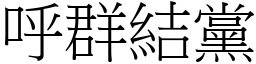 呼群結黨 (宋體矢量字庫)