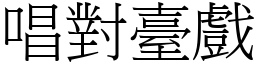唱對臺戲 (宋體矢量字庫)