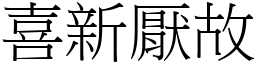 喜新厭故 (宋體矢量字庫)