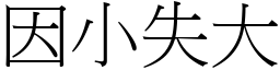 因小失大 (宋體矢量字庫)