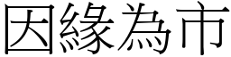 因緣為市 (宋體矢量字庫)