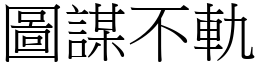 圖謀不軌 (宋體矢量字庫)