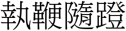 執鞭隨蹬 (宋體矢量字庫)