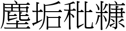 塵垢秕糠 (宋體矢量字庫)