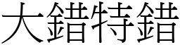 大錯特錯 (宋體矢量字庫)