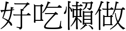 好吃懶做 (宋體矢量字庫)