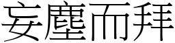 妄塵而拜 (宋體矢量字庫)