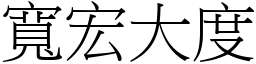 寬宏大度 (宋體矢量字庫)