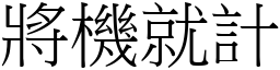 將機就計 (宋體矢量字庫)