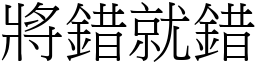 將錯就錯 (宋體矢量字庫)