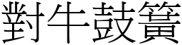 對牛鼓簧 (宋體矢量字庫)