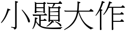 小題大作 (宋體矢量字庫)