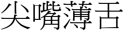 尖嘴薄舌 (宋體矢量字庫)