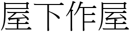 屋下作屋 (宋體矢量字庫)