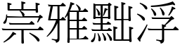 崇雅黜浮 (宋體矢量字庫)