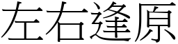 左右逢原 (宋體矢量字庫)