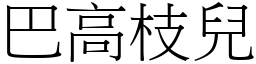 巴高枝兒 (宋體矢量字庫)