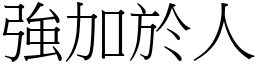 強加於人 (宋體矢量字庫)