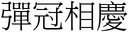 彈冠相慶 (宋體矢量字庫)