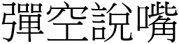 彈空說嘴 (宋體矢量字庫)