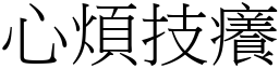 心煩技癢 (宋體矢量字庫)