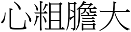 心粗膽大 (宋體矢量字庫)