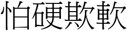 怕硬欺軟 (宋體矢量字庫)