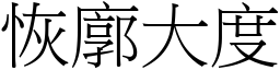 恢廓大度 (宋體矢量字庫)