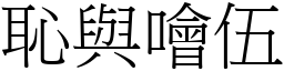 恥與噲伍 (宋體矢量字庫)