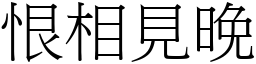 恨相見晚 (宋體矢量字庫)