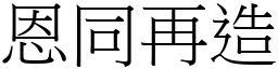 恩同再造 (宋體矢量字庫)