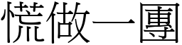 慌做一團 (宋體矢量字庫)